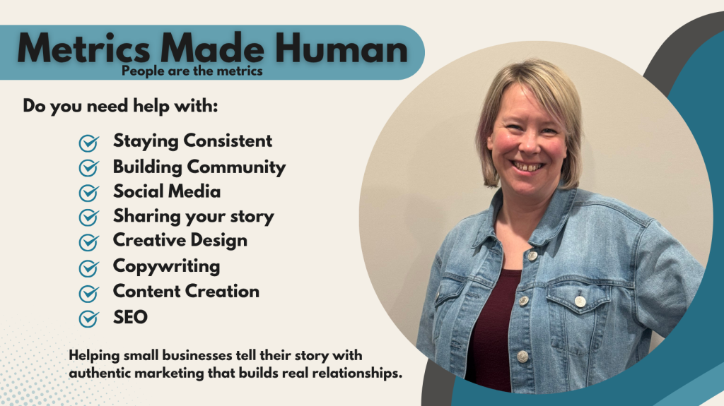 Metrics Made Human digital marketing graphic featuring a smiling woman and the text "People are the metrics." "Do you need help with. Social Media. Sharing your story. Creative Design. Copywriting. Content Creation. Building Community. Search Engine Optimization. Staying Consistent. Helping small businesses tell their story with authentic marketing that builds real relationships."